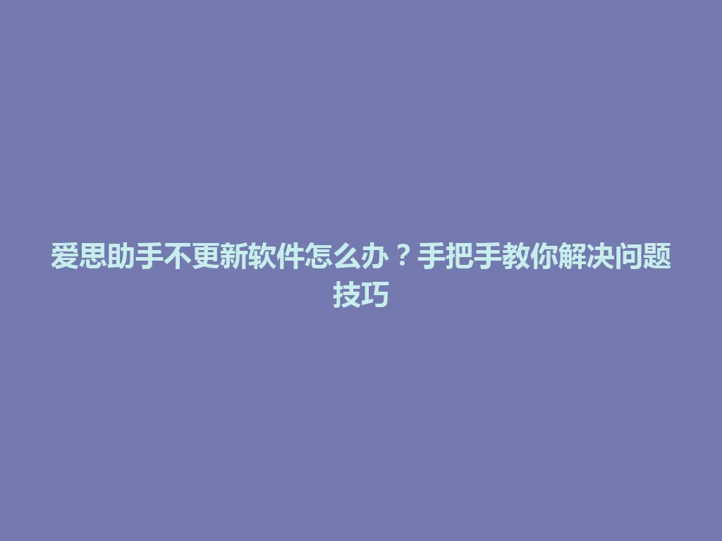 爱思助手不更新软件怎么办？手把手教你解决问题技巧 一