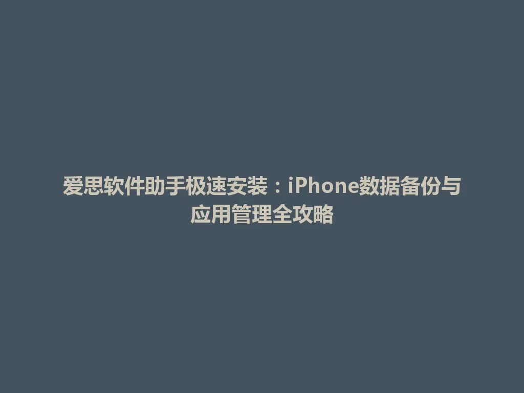 爱思软件助手极速安装：iPhone数据备份与应用管理全攻略 一