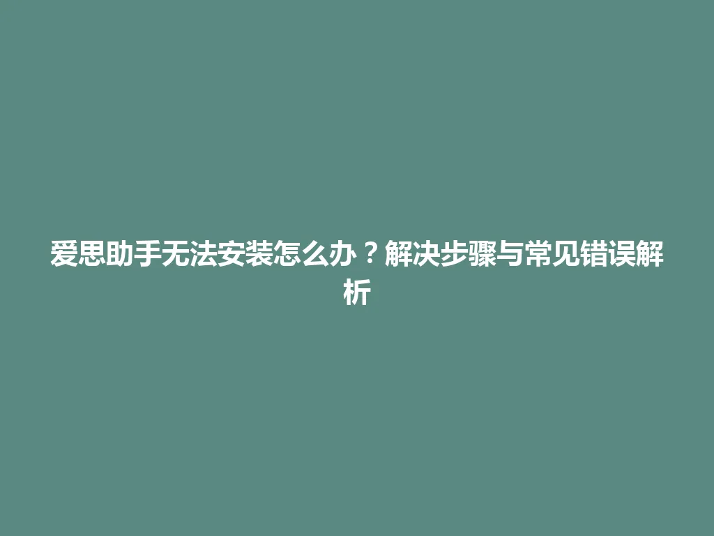 爱思助手无法安装怎么办？解决步骤与常见错误解析 一