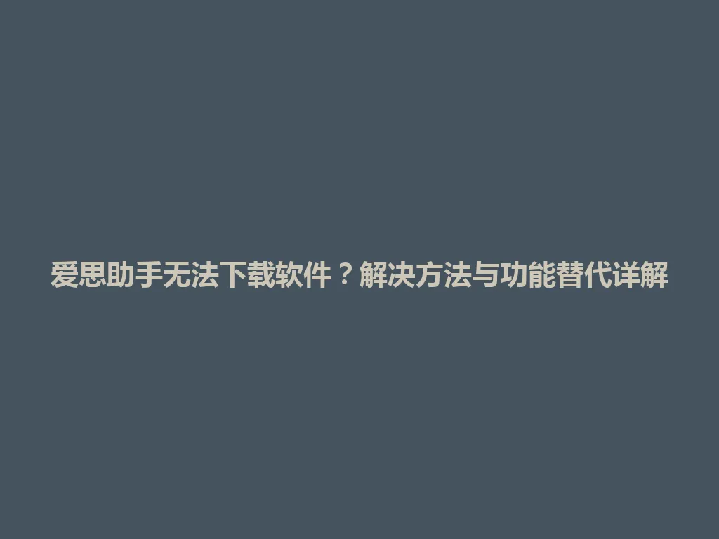 爱思助手无法下载软件?解决方法与功能替代详解 爱思助手无法下载软件?解决方法与功能替代详解 一
