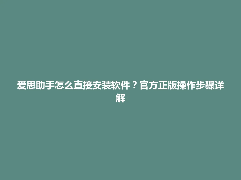 爱思助手怎么直接安装软件?官方正版操作步骤详解 爱思助手怎么直接安装软件?官方正版操作步骤详解 一