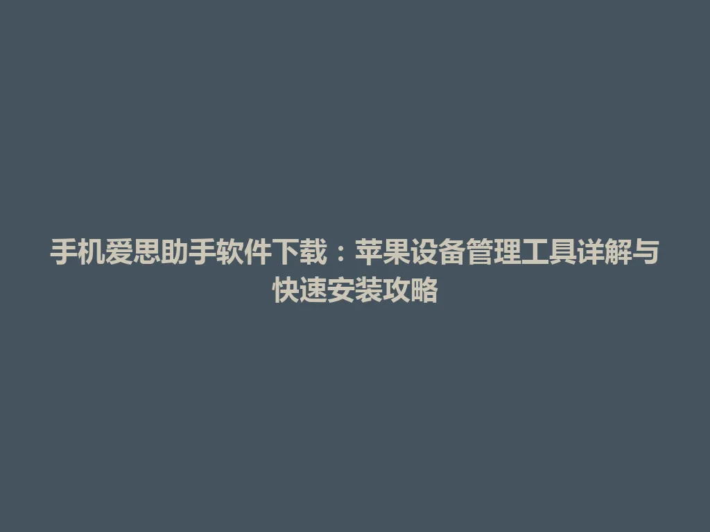 手机爱思助手软件下载:苹果设备管理工具详解与快速安装攻略 手机爱思助手软件下载:苹果设备管理工具详解与快速安装攻略 一