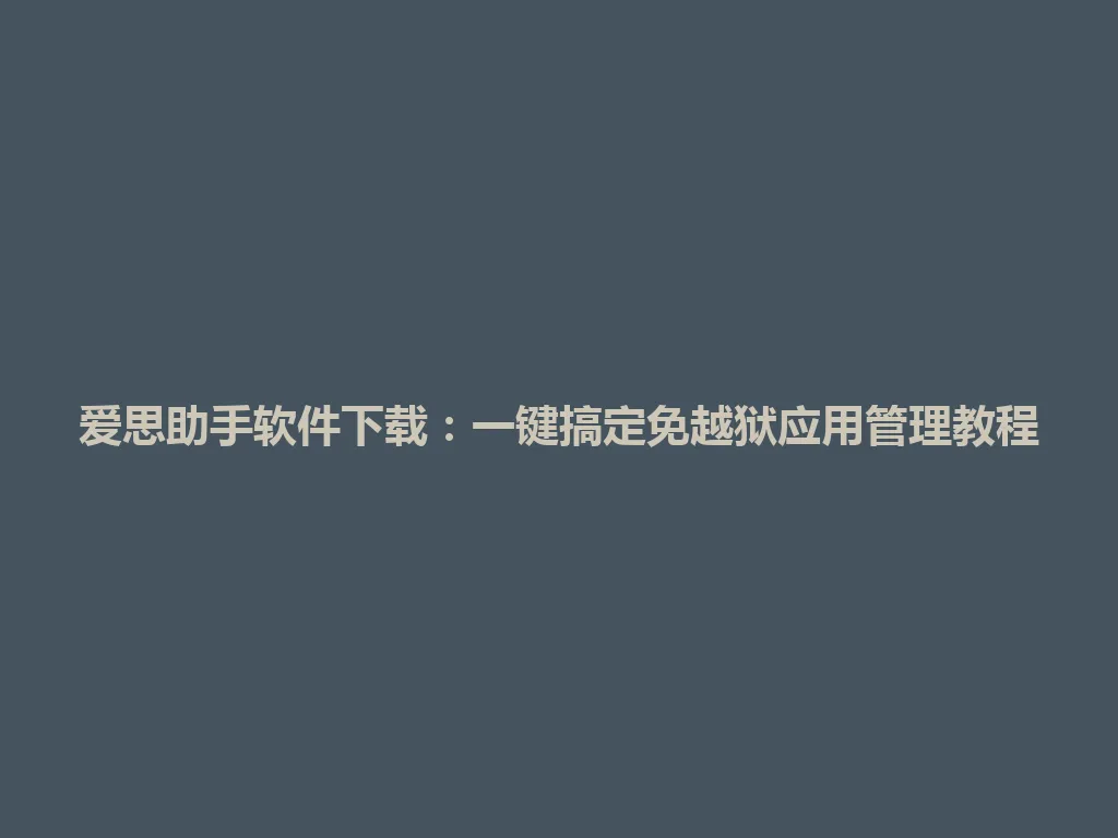 爱思助手软件下载:一键搞定免越狱应用管理教程 爱思助手软件下载:一键搞定免越狱应用管理教程 一