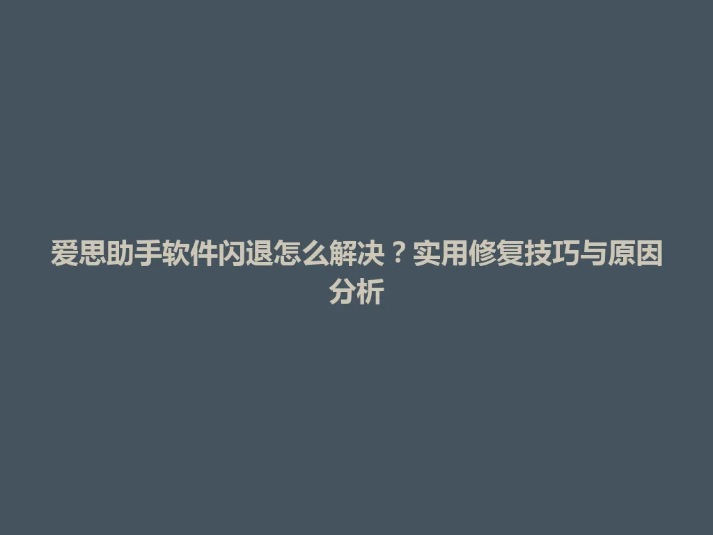 爱思助手软件闪退怎么解决?实用修复技巧与原因分析 爱思助手软件闪退怎么解决?实用修复技巧与原因分析 一