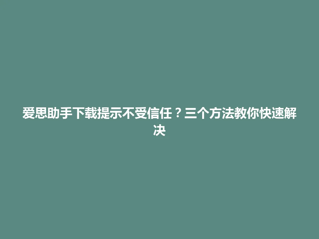 爱思助手下载提示不受信任?三个方法教你快速解决 爱思助手下载提示不受信任?三个方法教你快速解决 一