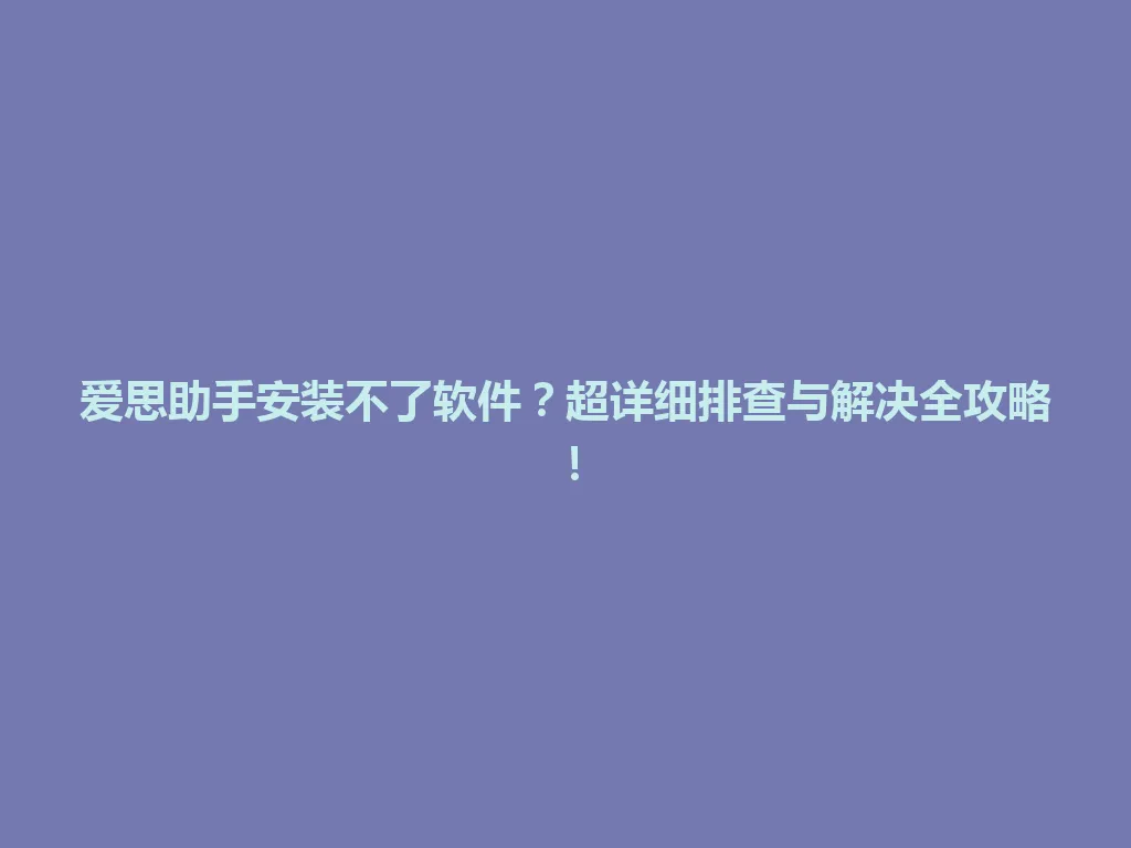 爱思助手安装不了软件?超详细排查与解决全攻略! 爱思助手安装不了软件?超详细排查与解决全攻略! 一