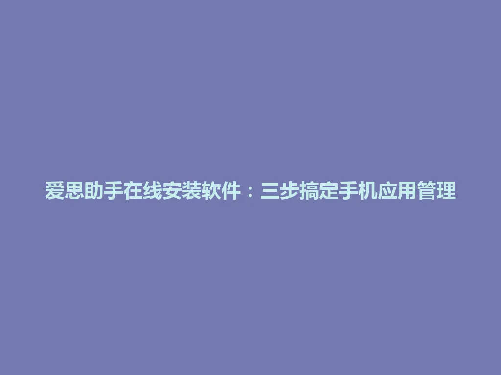 爱思助手在线安装软件:三步搞定手机应用管理 爱思助手在线安装软件:三步搞定手机应用管理 一
