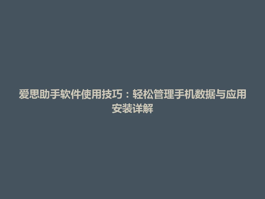 爱思助手软件使用技巧：轻松管理手机数据与应用安装详解 一