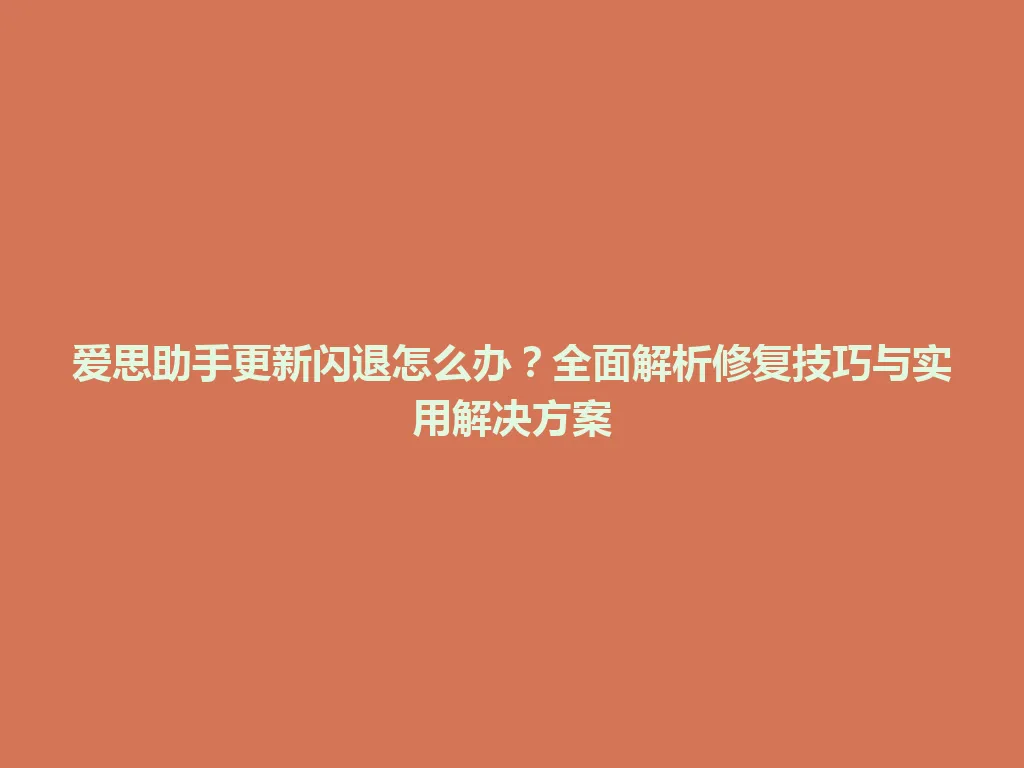爱思助手更新闪退怎么办?全面解析修复技巧与实用解决方案 爱思助手更新闪退怎么办?全面解析修复技巧与实用解决方案 一