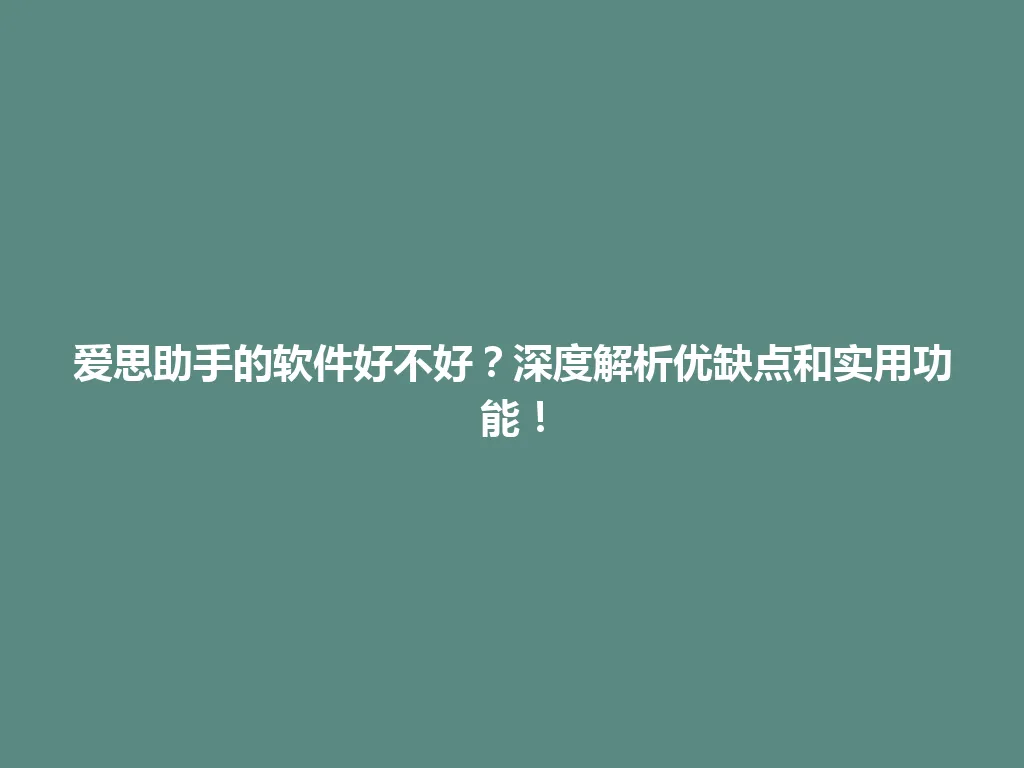 爱思助手的软件好不好？深度解析优缺点和实用功能！ 一
