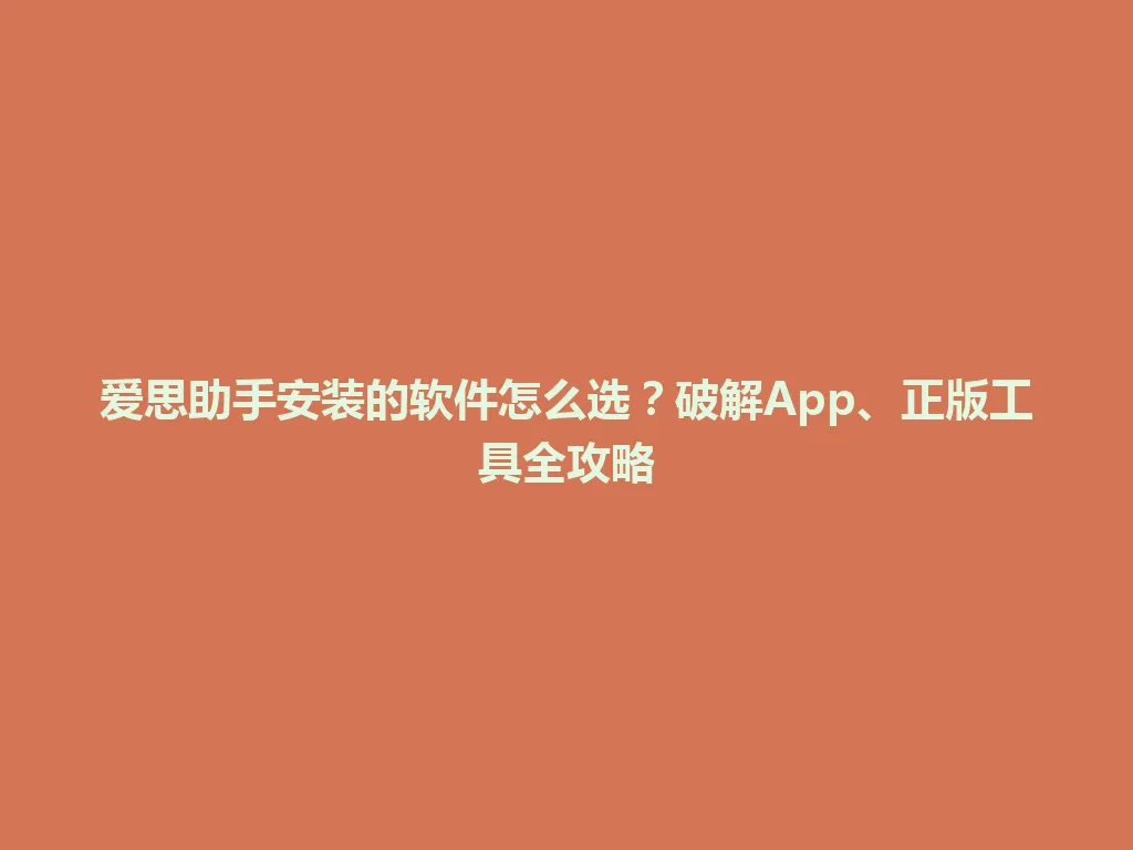 爱思助手安装的软件怎么选？破解App、正版工具全攻略 一