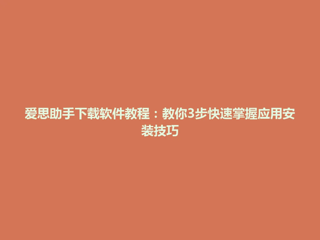 爱思助手下载软件教程：教你3步快速掌握应用安装技巧  一