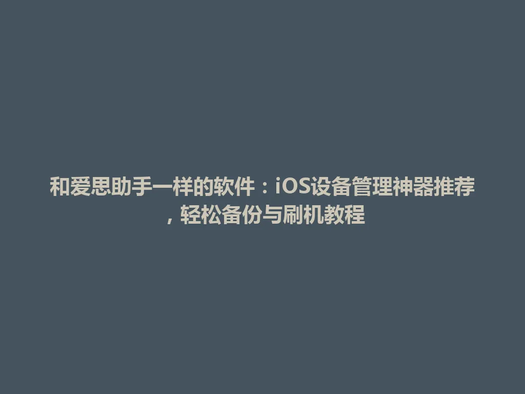 和爱思助手一样的软件:iOS设备管理神器推荐,轻松备份与刷机教程 和爱思助手一样的软件:iOS设备管理神器推荐,轻松备份与刷机教程 一