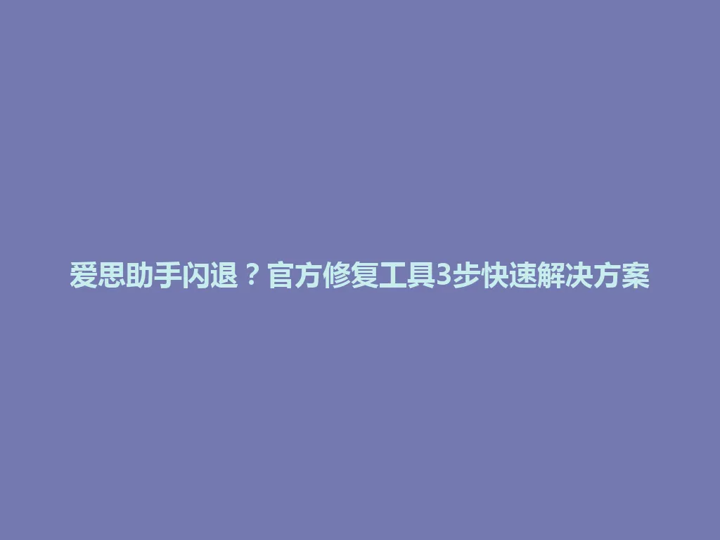 爱思助手闪退？官方修复工具3步快速解决方案 一