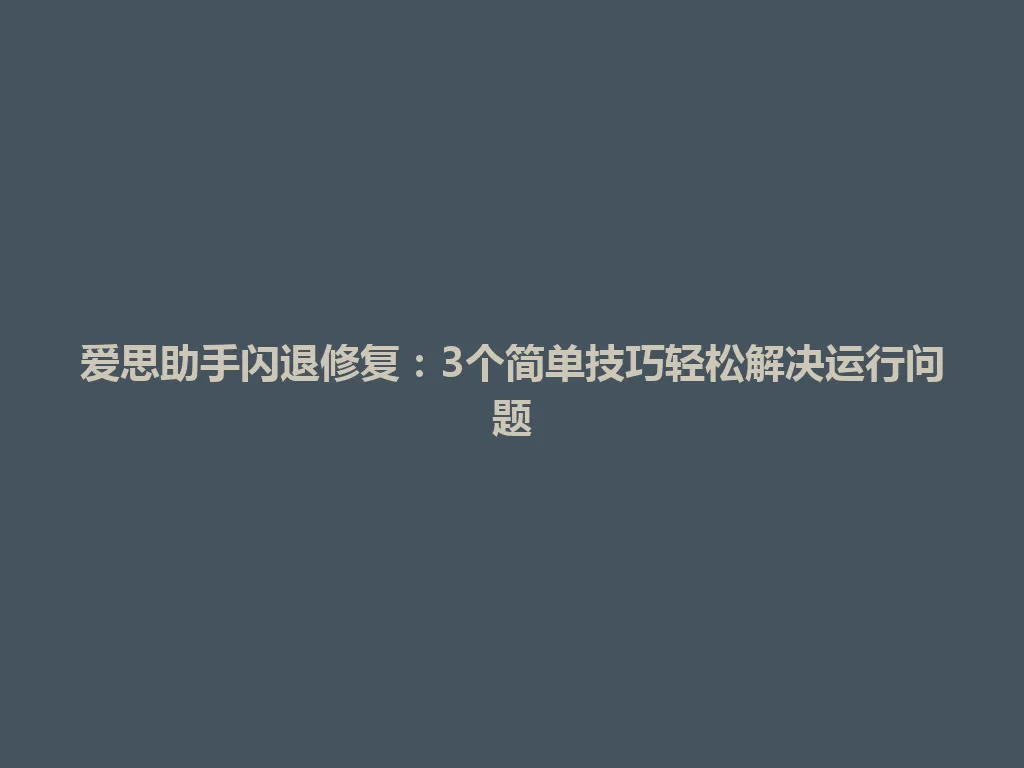 爱思助手闪退修复:3个简单技巧轻松解决运行问题 爱思助手闪退修复:3个简单技巧轻松解决运行问题 一