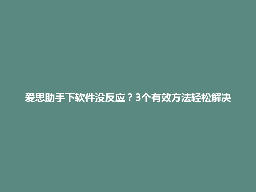 爱思助手下软件没反应?3个有效方法轻松解决 爱思助手下软件没反应?3个有效方法轻松解决 一