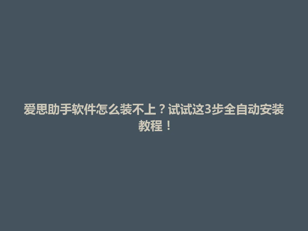 爱思助手软件怎么装不上？试试这3步全自动安装教程！ 一