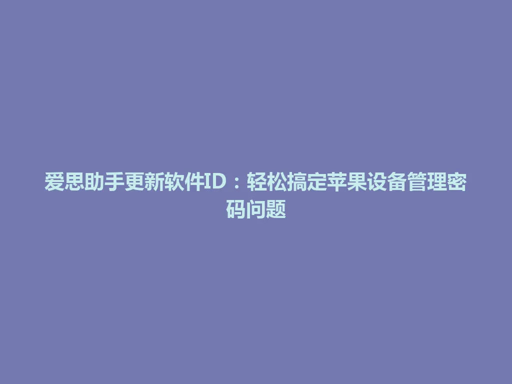 爱思助手更新软件ID:轻松搞定苹果设备管理密码问题 爱思助手更新软件ID:轻松搞定苹果设备管理密码问题 一