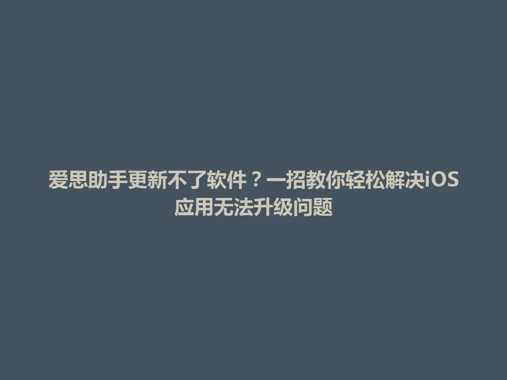 爱思助手更新不了软件?一招教你轻松解决iOS应用无法升级问题 爱思助手更新不了软件?一招教你轻松解决iOS应用无法升级问题 一