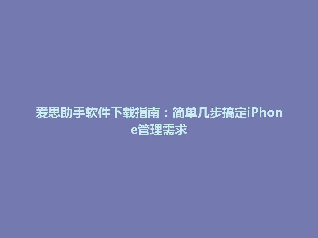爱思助手软件下载指南:简单几步搞定iPhone管理需求 爱思助手软件下载指南:简单几步搞定iPhone管理需求 一