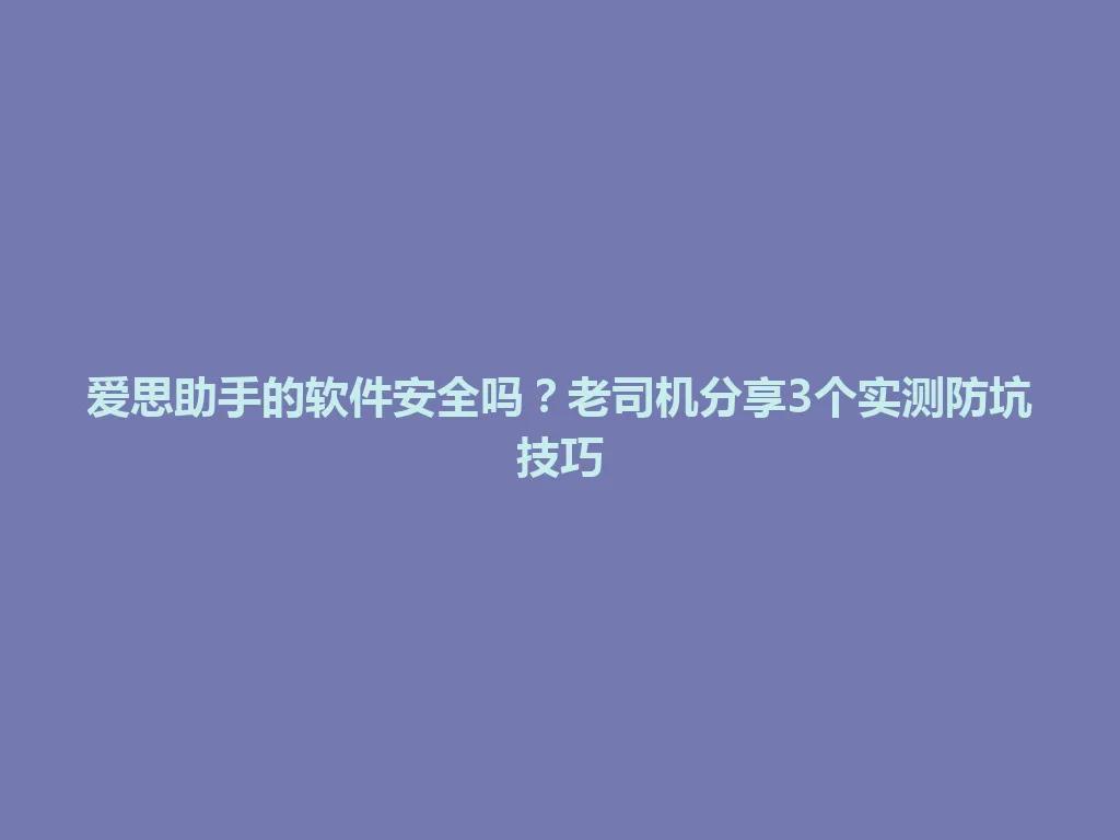 爱思助手的软件安全吗?老司机分享3个实测防坑技巧 爱思助手的软件安全吗?老司机分享3个实测防坑技巧 一