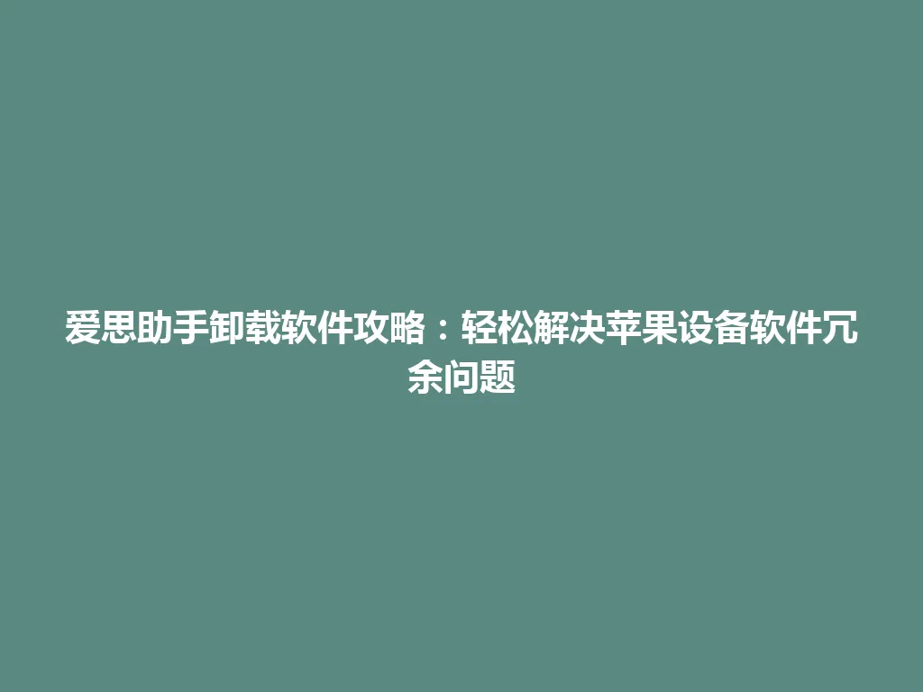 爱思助手卸载软件攻略:轻松解决苹果设备软件冗余问题 爱思助手卸载软件攻略:轻松解决苹果设备软件冗余问题 一