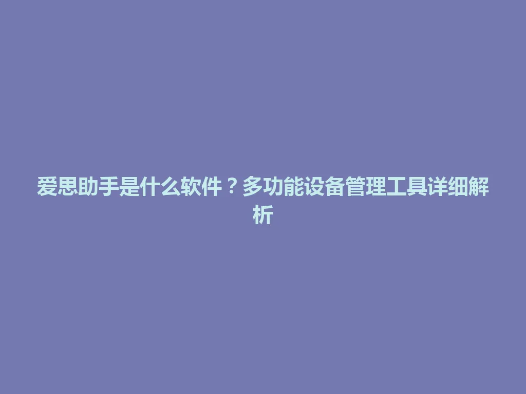 爱思助手是什么软件?多功能设备管理工具详细解析 爱思助手是什么软件?多功能设备管理工具详细解析 一