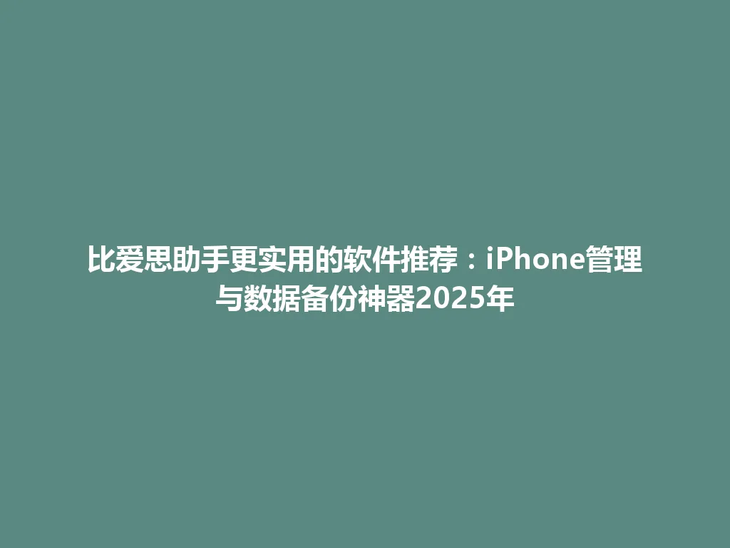 比爱思助手更实用的软件推荐：iPhone管理与数据备份神器2025年 一